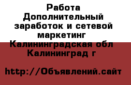 Работа Дополнительный заработок и сетевой маркетинг. Калининградская обл.,Калининград г.